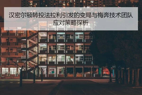 汉密尔顿转投法拉利引发的变局与梅奔技术团队应对策略探析