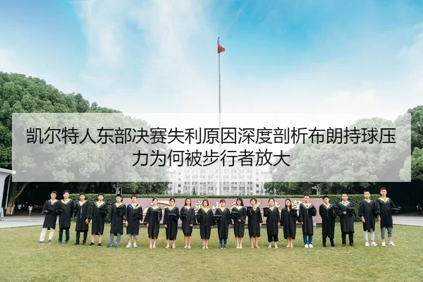 凯尔特人东部决赛失利原因深度剖析布朗持球压力为何被步行者放大