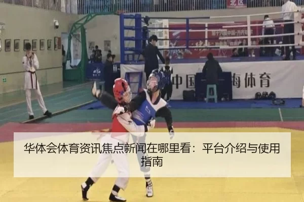 华体会体育资讯焦点新闻在哪里看：平台介绍与使用指南