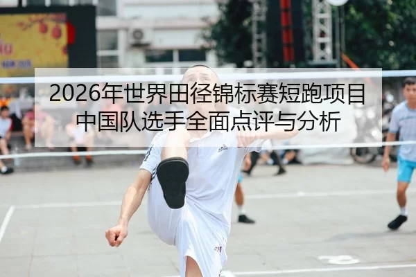 2026年世界田径锦标赛短跑项目中国队选手全面点评与分析