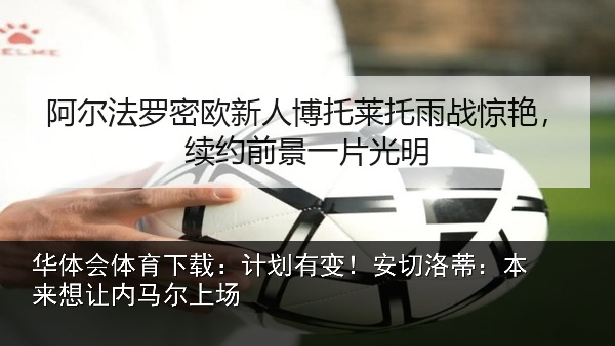 华体会体育下载：计划有变！安切洛蒂：本来想让内马尔上场