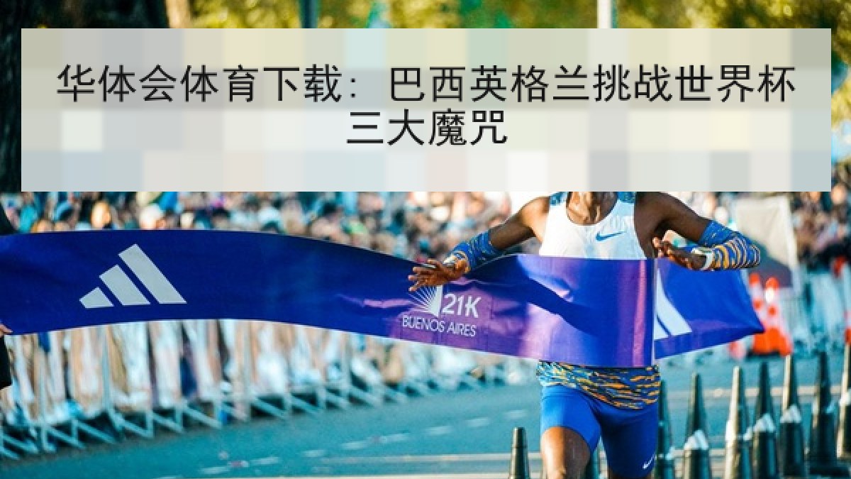 华体会体育下载: 巴西英格兰挑战世界杯三大魔咒