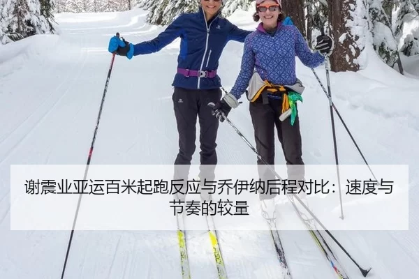 谢震业亚运百米起跑反应与乔伊纳后程对比：速度与节奏的较量