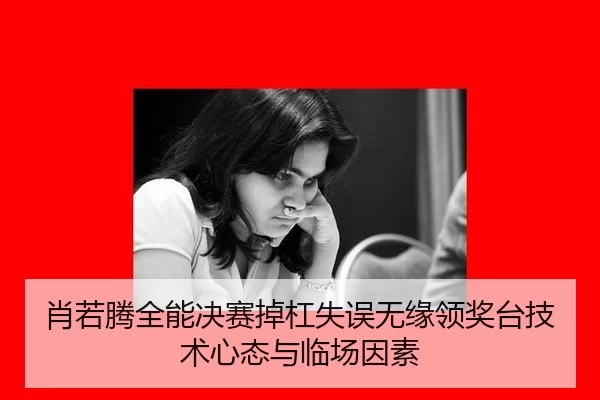 肖若腾全能决赛掉杠失误无缘领奖台技术心态与临场因素