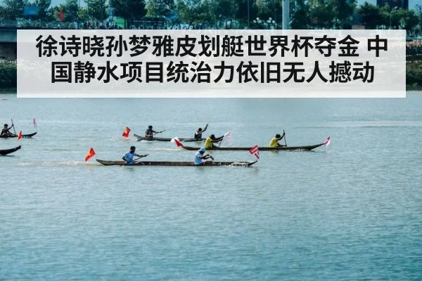 徐诗晓孙梦雅皮划艇世界杯夺金 中国静水项目统治力依旧无人撼动