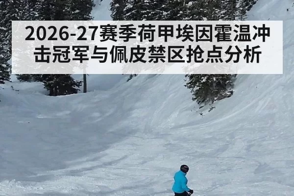 2026-27赛季荷甲埃因霍温冲击冠军与佩皮禁区抢点分析